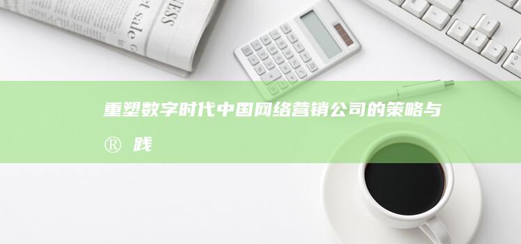 重塑数字时代：中国网络营销公司的策略与实践