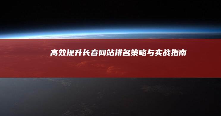 高效提升长春网站排名策略与实战指南